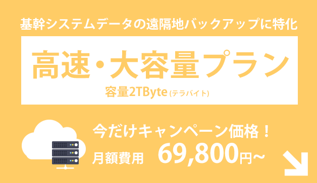 基幹システムデータの遠隔地バックアップに特化した、高速・大容量プラン　月額費用　69,800円～