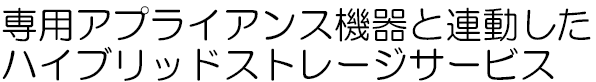 専用アプライアンス機器と連動したハイブリッドストレージサービス 